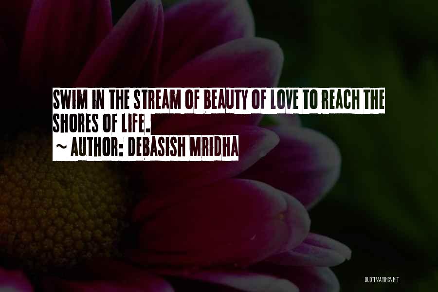 Debasish Mridha Quotes: Swim In The Stream Of Beauty Of Love To Reach The Shores Of Life.