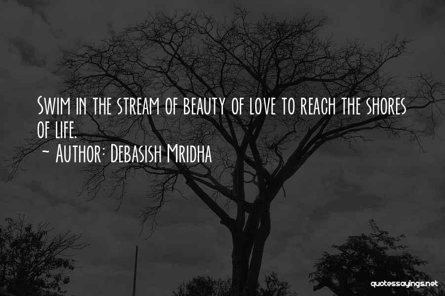 Debasish Mridha Quotes: Swim In The Stream Of Beauty Of Love To Reach The Shores Of Life.