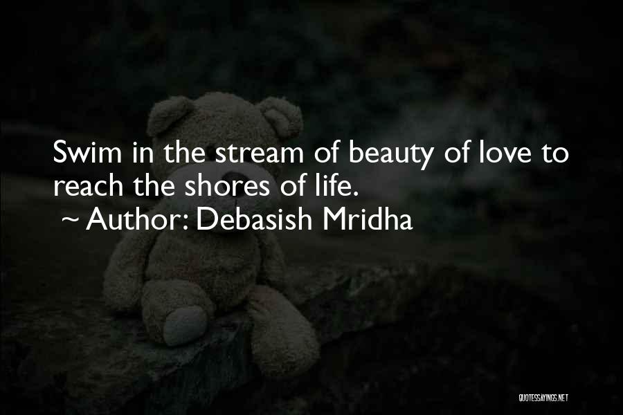 Debasish Mridha Quotes: Swim In The Stream Of Beauty Of Love To Reach The Shores Of Life.