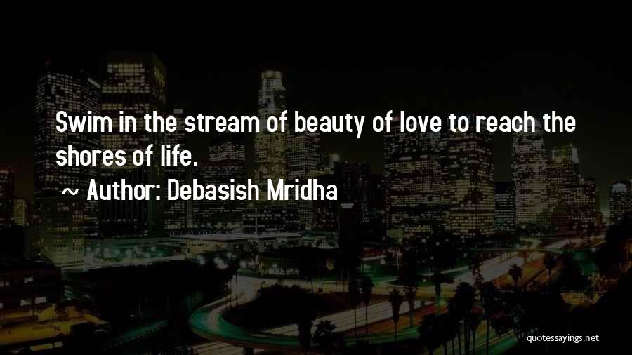 Debasish Mridha Quotes: Swim In The Stream Of Beauty Of Love To Reach The Shores Of Life.