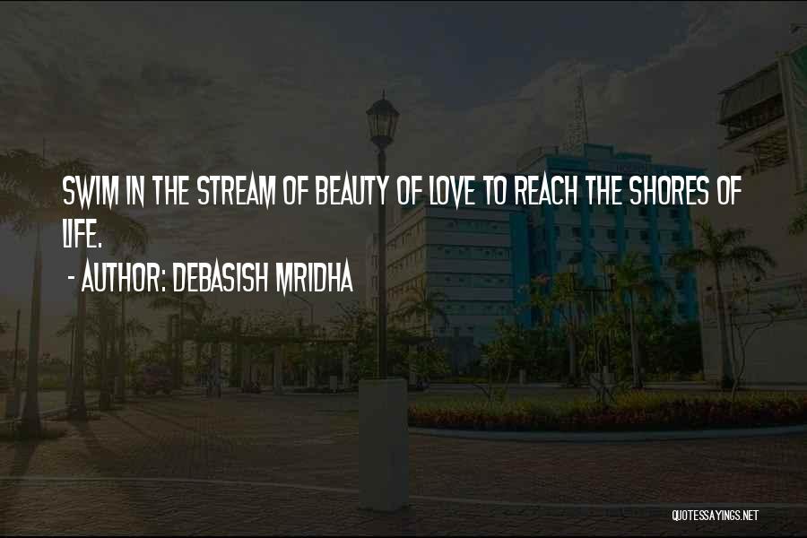 Debasish Mridha Quotes: Swim In The Stream Of Beauty Of Love To Reach The Shores Of Life.