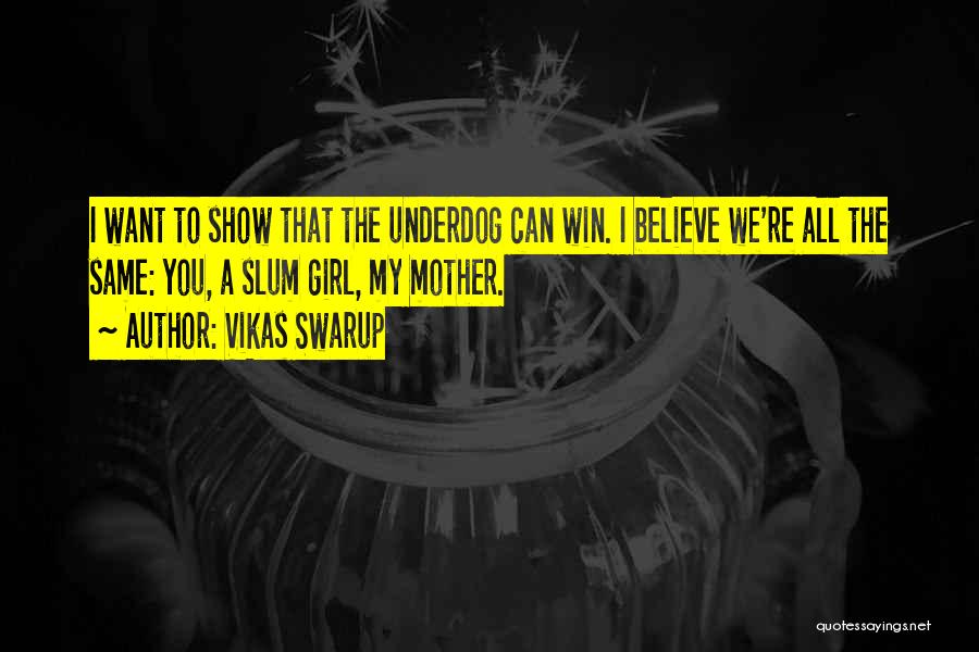 Vikas Swarup Quotes: I Want To Show That The Underdog Can Win. I Believe We're All The Same: You, A Slum Girl, My