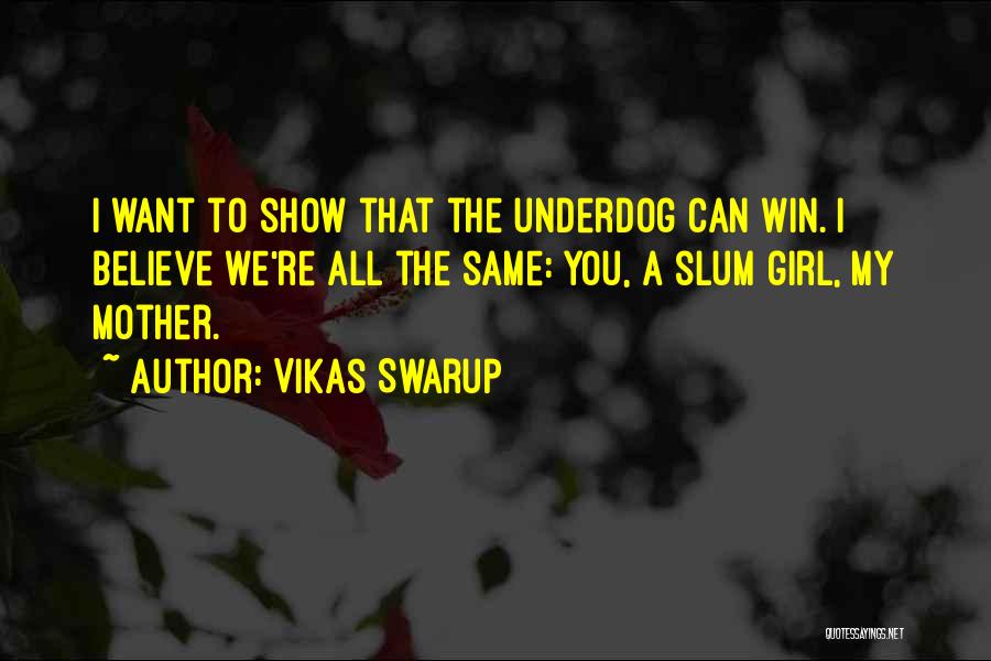 Vikas Swarup Quotes: I Want To Show That The Underdog Can Win. I Believe We're All The Same: You, A Slum Girl, My