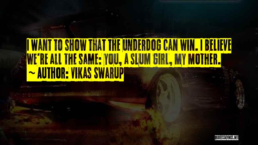 Vikas Swarup Quotes: I Want To Show That The Underdog Can Win. I Believe We're All The Same: You, A Slum Girl, My