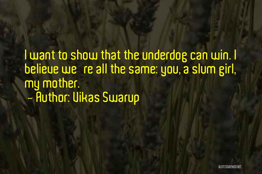 Vikas Swarup Quotes: I Want To Show That The Underdog Can Win. I Believe We're All The Same: You, A Slum Girl, My