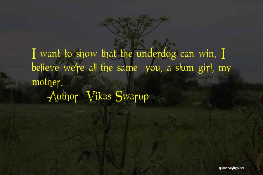 Vikas Swarup Quotes: I Want To Show That The Underdog Can Win. I Believe We're All The Same: You, A Slum Girl, My