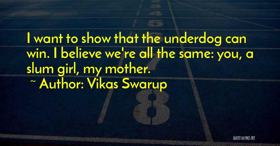 Vikas Swarup Quotes: I Want To Show That The Underdog Can Win. I Believe We're All The Same: You, A Slum Girl, My