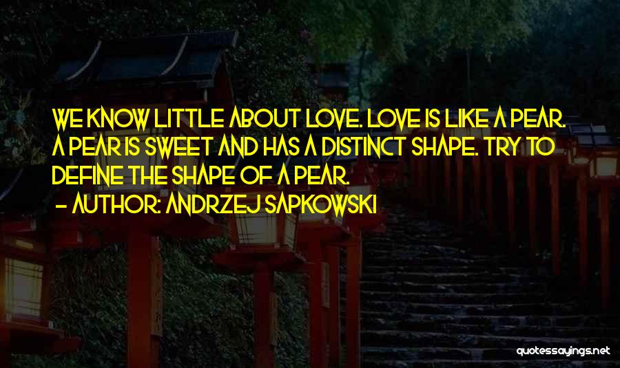 Andrzej Sapkowski Quotes: We Know Little About Love. Love Is Like A Pear. A Pear Is Sweet And Has A Distinct Shape. Try