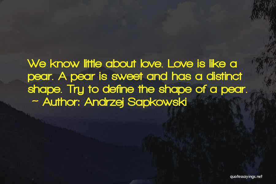 Andrzej Sapkowski Quotes: We Know Little About Love. Love Is Like A Pear. A Pear Is Sweet And Has A Distinct Shape. Try