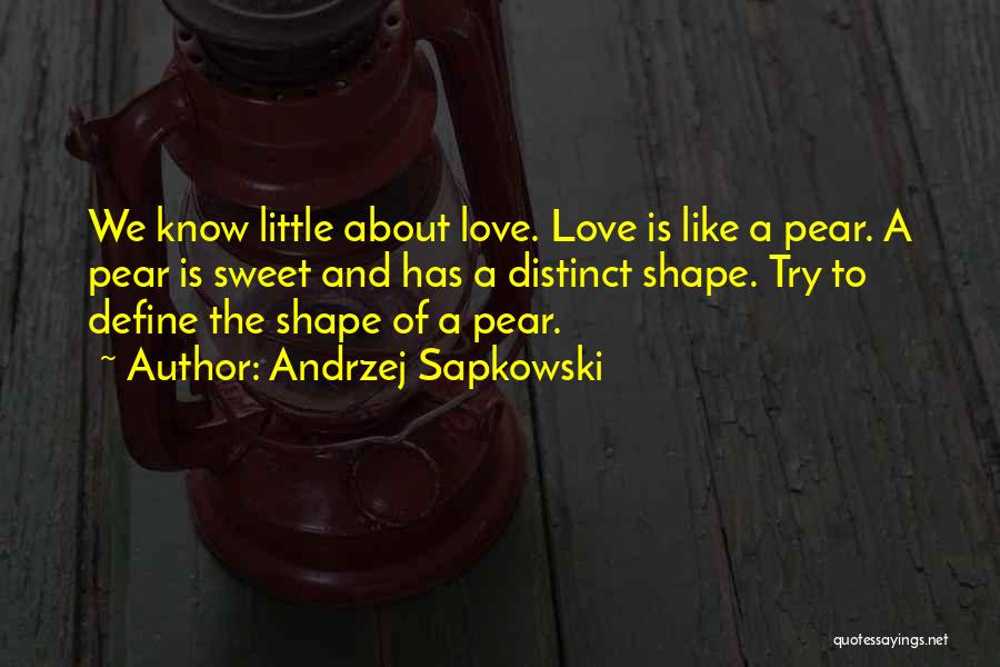 Andrzej Sapkowski Quotes: We Know Little About Love. Love Is Like A Pear. A Pear Is Sweet And Has A Distinct Shape. Try