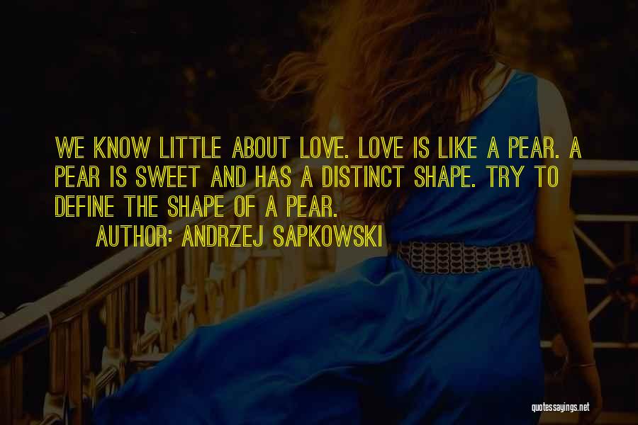 Andrzej Sapkowski Quotes: We Know Little About Love. Love Is Like A Pear. A Pear Is Sweet And Has A Distinct Shape. Try