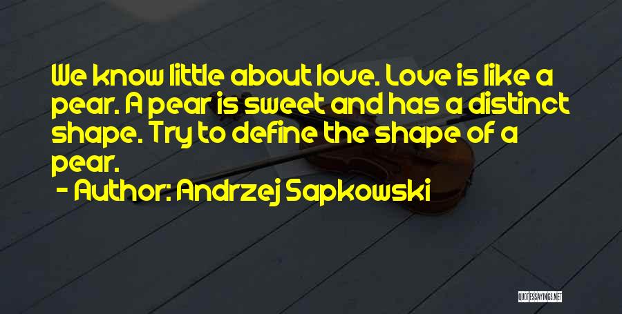 Andrzej Sapkowski Quotes: We Know Little About Love. Love Is Like A Pear. A Pear Is Sweet And Has A Distinct Shape. Try