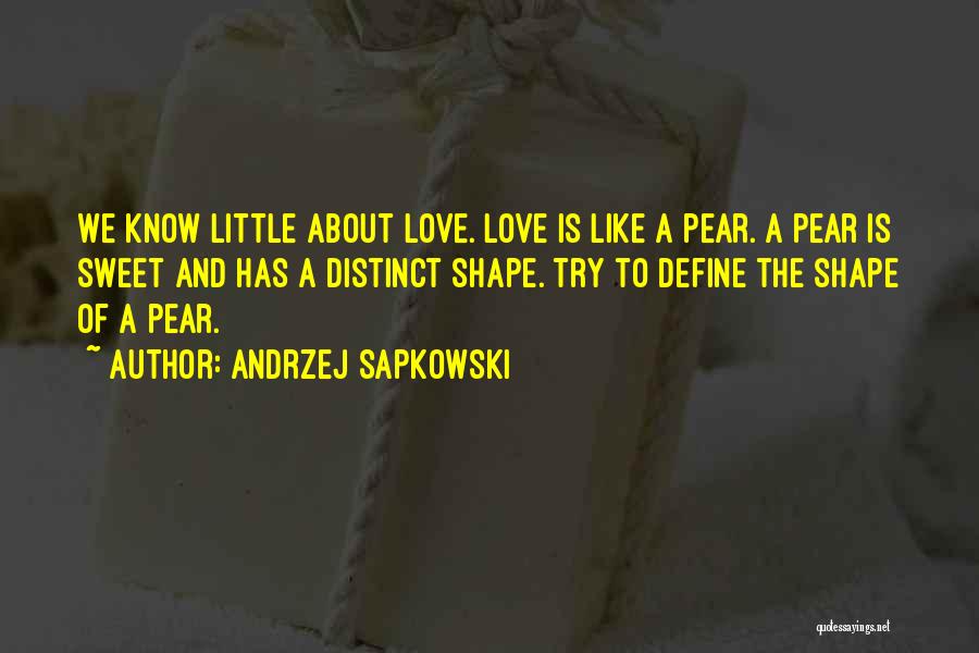 Andrzej Sapkowski Quotes: We Know Little About Love. Love Is Like A Pear. A Pear Is Sweet And Has A Distinct Shape. Try