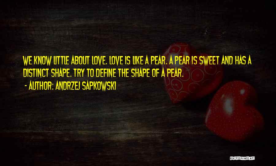 Andrzej Sapkowski Quotes: We Know Little About Love. Love Is Like A Pear. A Pear Is Sweet And Has A Distinct Shape. Try