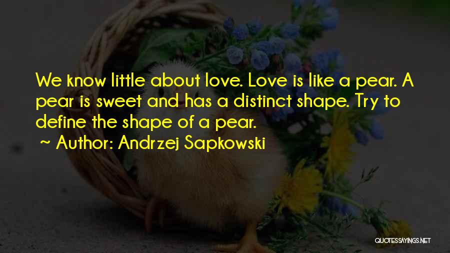 Andrzej Sapkowski Quotes: We Know Little About Love. Love Is Like A Pear. A Pear Is Sweet And Has A Distinct Shape. Try