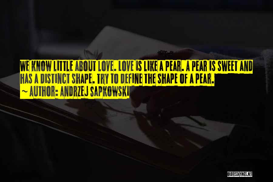 Andrzej Sapkowski Quotes: We Know Little About Love. Love Is Like A Pear. A Pear Is Sweet And Has A Distinct Shape. Try