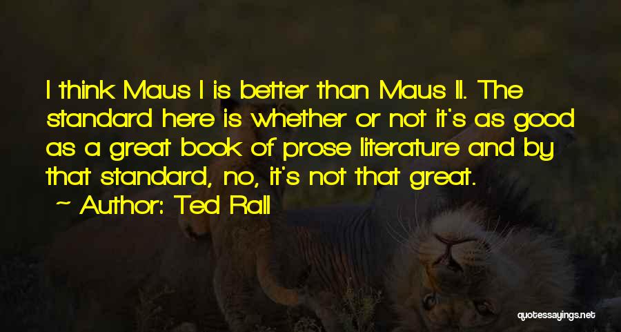 Ted Rall Quotes: I Think Maus I Is Better Than Maus Ii. The Standard Here Is Whether Or Not It's As Good As