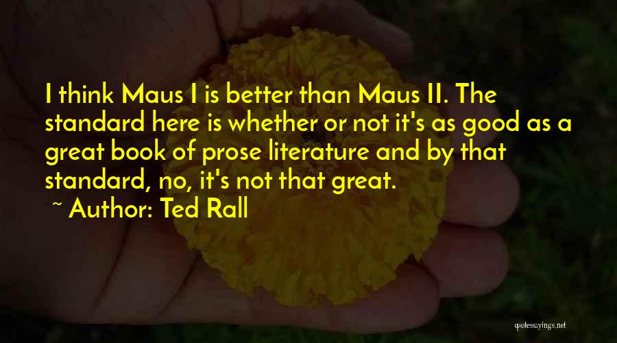Ted Rall Quotes: I Think Maus I Is Better Than Maus Ii. The Standard Here Is Whether Or Not It's As Good As