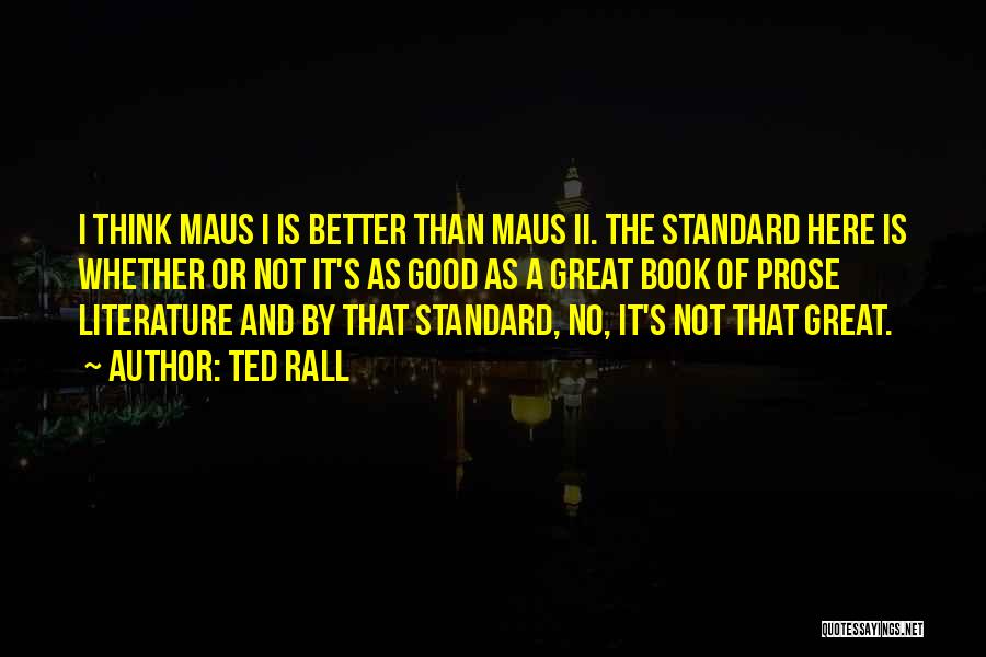 Ted Rall Quotes: I Think Maus I Is Better Than Maus Ii. The Standard Here Is Whether Or Not It's As Good As