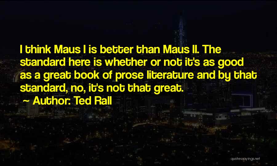 Ted Rall Quotes: I Think Maus I Is Better Than Maus Ii. The Standard Here Is Whether Or Not It's As Good As