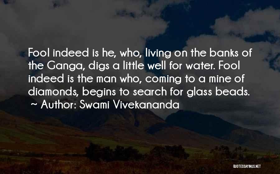 Swami Vivekananda Quotes: Fool Indeed Is He, Who, Living On The Banks Of The Ganga, Digs A Little Well For Water. Fool Indeed