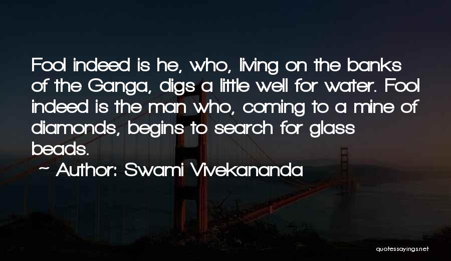 Swami Vivekananda Quotes: Fool Indeed Is He, Who, Living On The Banks Of The Ganga, Digs A Little Well For Water. Fool Indeed