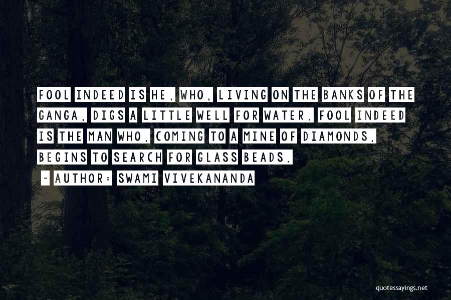 Swami Vivekananda Quotes: Fool Indeed Is He, Who, Living On The Banks Of The Ganga, Digs A Little Well For Water. Fool Indeed