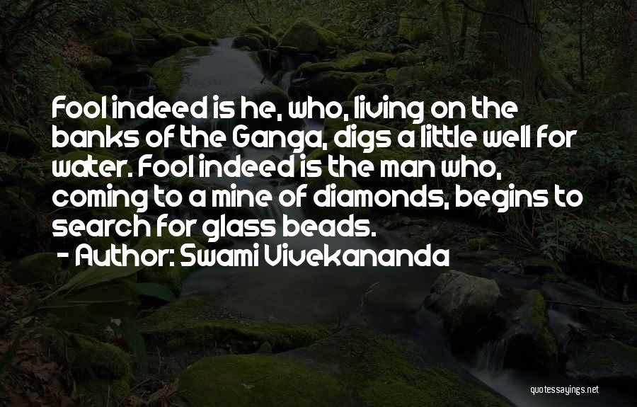 Swami Vivekananda Quotes: Fool Indeed Is He, Who, Living On The Banks Of The Ganga, Digs A Little Well For Water. Fool Indeed