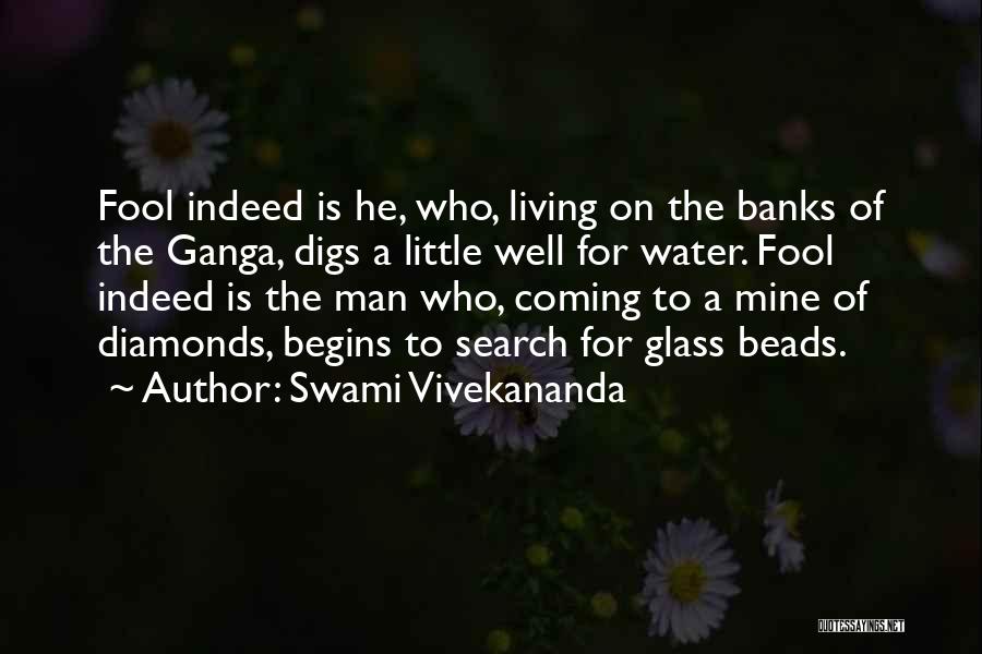 Swami Vivekananda Quotes: Fool Indeed Is He, Who, Living On The Banks Of The Ganga, Digs A Little Well For Water. Fool Indeed