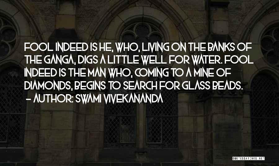 Swami Vivekananda Quotes: Fool Indeed Is He, Who, Living On The Banks Of The Ganga, Digs A Little Well For Water. Fool Indeed