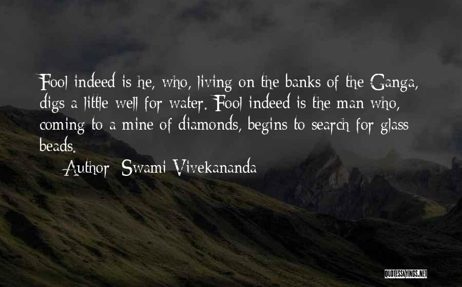 Swami Vivekananda Quotes: Fool Indeed Is He, Who, Living On The Banks Of The Ganga, Digs A Little Well For Water. Fool Indeed