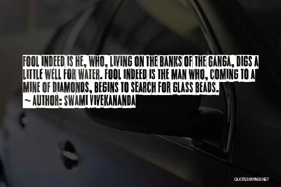 Swami Vivekananda Quotes: Fool Indeed Is He, Who, Living On The Banks Of The Ganga, Digs A Little Well For Water. Fool Indeed