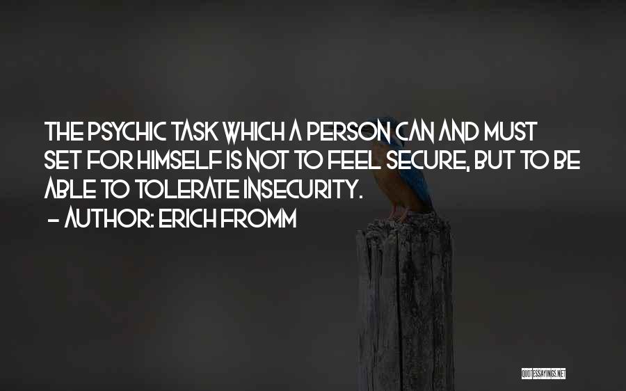 Erich Fromm Quotes: The Psychic Task Which A Person Can And Must Set For Himself Is Not To Feel Secure, But To Be