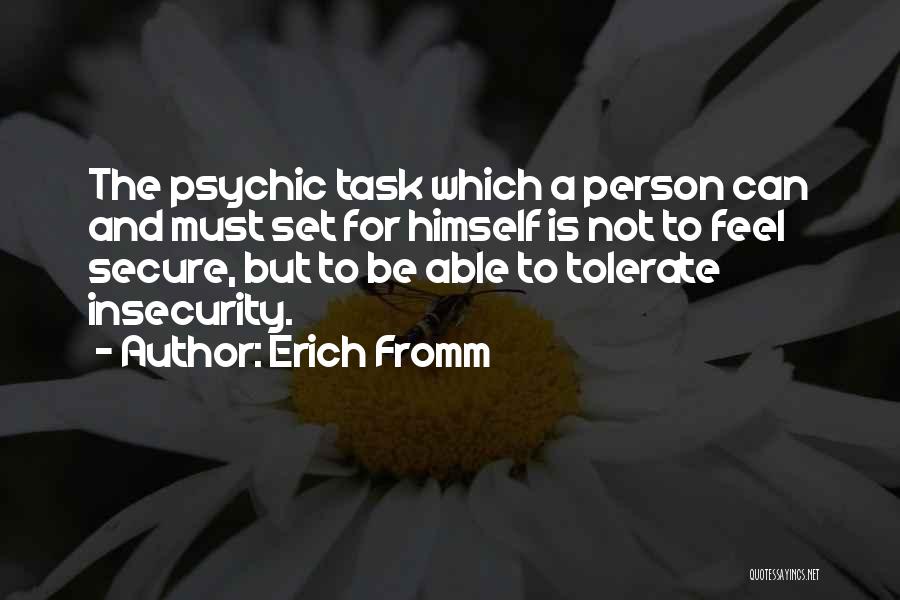 Erich Fromm Quotes: The Psychic Task Which A Person Can And Must Set For Himself Is Not To Feel Secure, But To Be