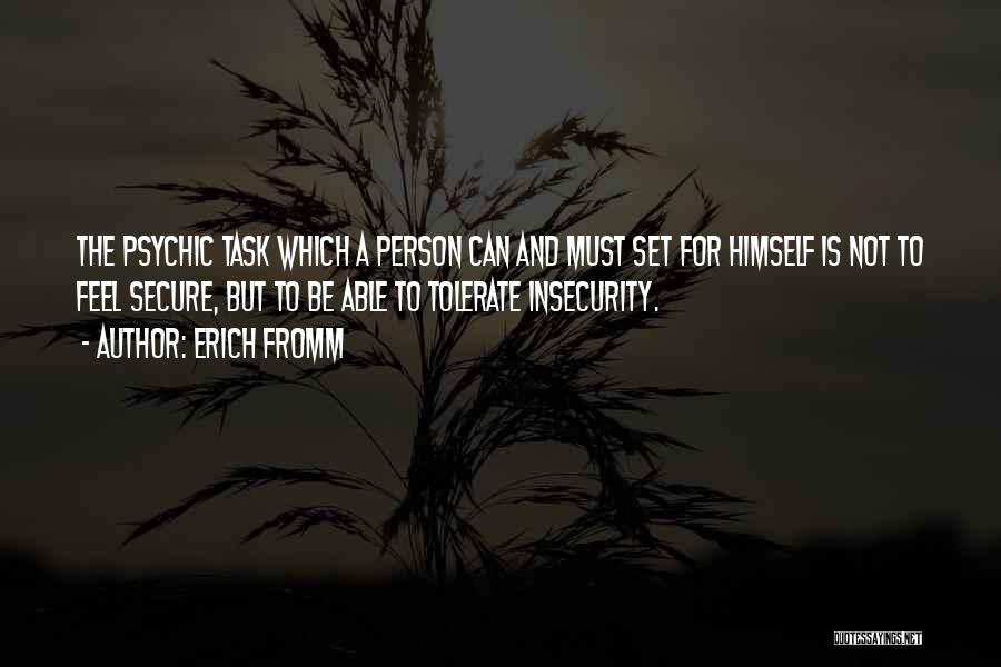 Erich Fromm Quotes: The Psychic Task Which A Person Can And Must Set For Himself Is Not To Feel Secure, But To Be