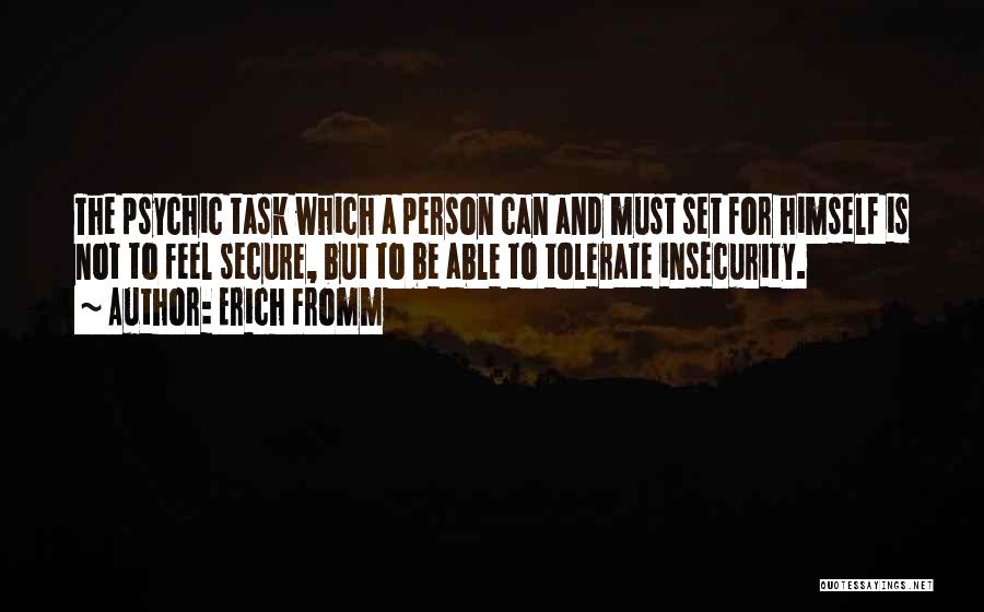 Erich Fromm Quotes: The Psychic Task Which A Person Can And Must Set For Himself Is Not To Feel Secure, But To Be