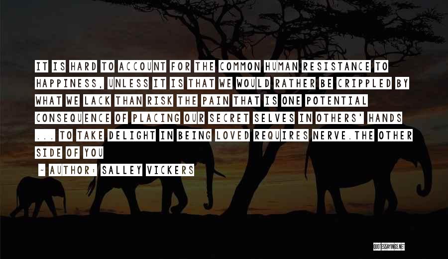 Salley Vickers Quotes: It Is Hard To Account For The Common Human Resistance To Happiness, Unless It Is That We Would Rather Be