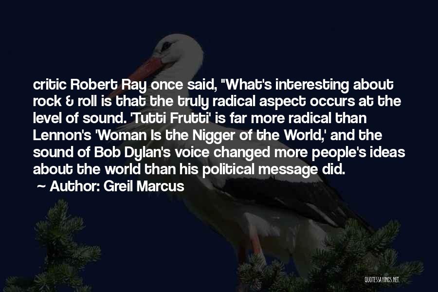 Greil Marcus Quotes: Critic Robert Ray Once Said, What's Interesting About Rock & Roll Is That The Truly Radical Aspect Occurs At The