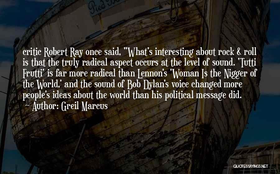 Greil Marcus Quotes: Critic Robert Ray Once Said, What's Interesting About Rock & Roll Is That The Truly Radical Aspect Occurs At The