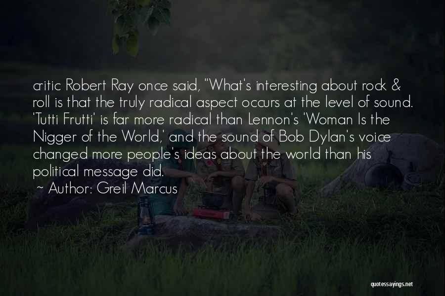 Greil Marcus Quotes: Critic Robert Ray Once Said, What's Interesting About Rock & Roll Is That The Truly Radical Aspect Occurs At The