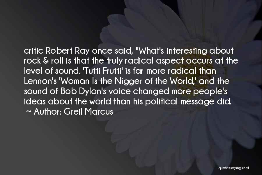 Greil Marcus Quotes: Critic Robert Ray Once Said, What's Interesting About Rock & Roll Is That The Truly Radical Aspect Occurs At The