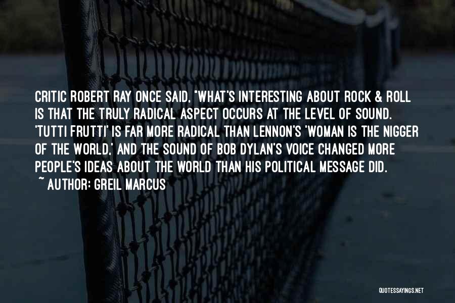 Greil Marcus Quotes: Critic Robert Ray Once Said, What's Interesting About Rock & Roll Is That The Truly Radical Aspect Occurs At The