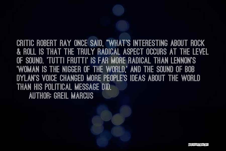 Greil Marcus Quotes: Critic Robert Ray Once Said, What's Interesting About Rock & Roll Is That The Truly Radical Aspect Occurs At The