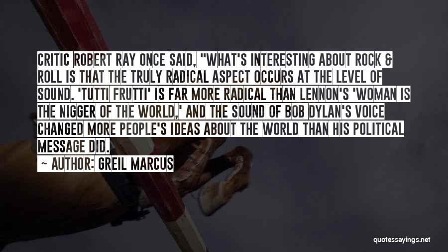 Greil Marcus Quotes: Critic Robert Ray Once Said, What's Interesting About Rock & Roll Is That The Truly Radical Aspect Occurs At The