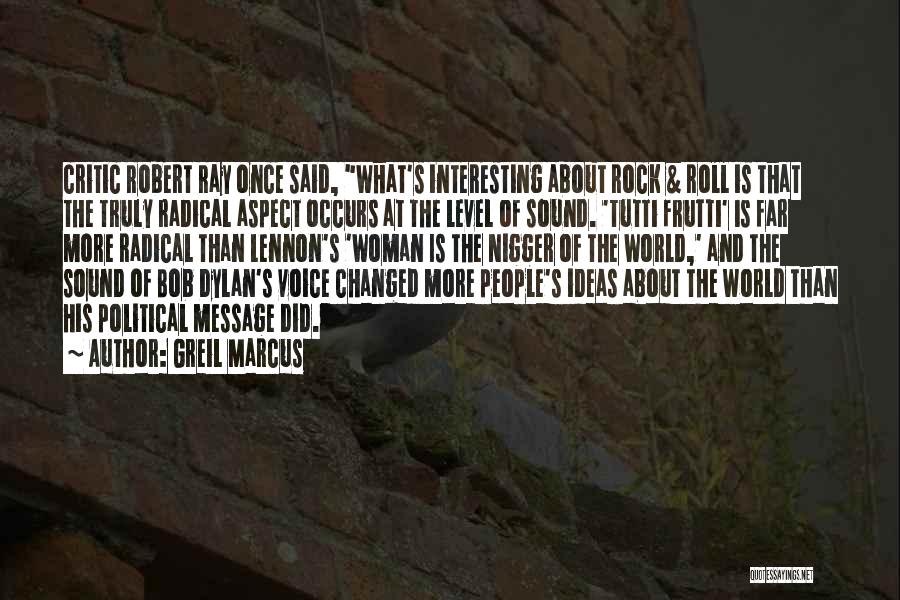 Greil Marcus Quotes: Critic Robert Ray Once Said, What's Interesting About Rock & Roll Is That The Truly Radical Aspect Occurs At The