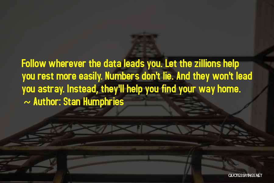 Stan Humphries Quotes: Follow Wherever The Data Leads You. Let The Zillions Help You Rest More Easily. Numbers Don't Lie. And They Won't