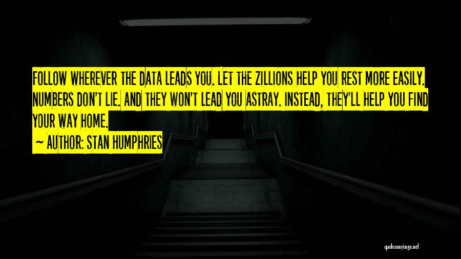 Stan Humphries Quotes: Follow Wherever The Data Leads You. Let The Zillions Help You Rest More Easily. Numbers Don't Lie. And They Won't