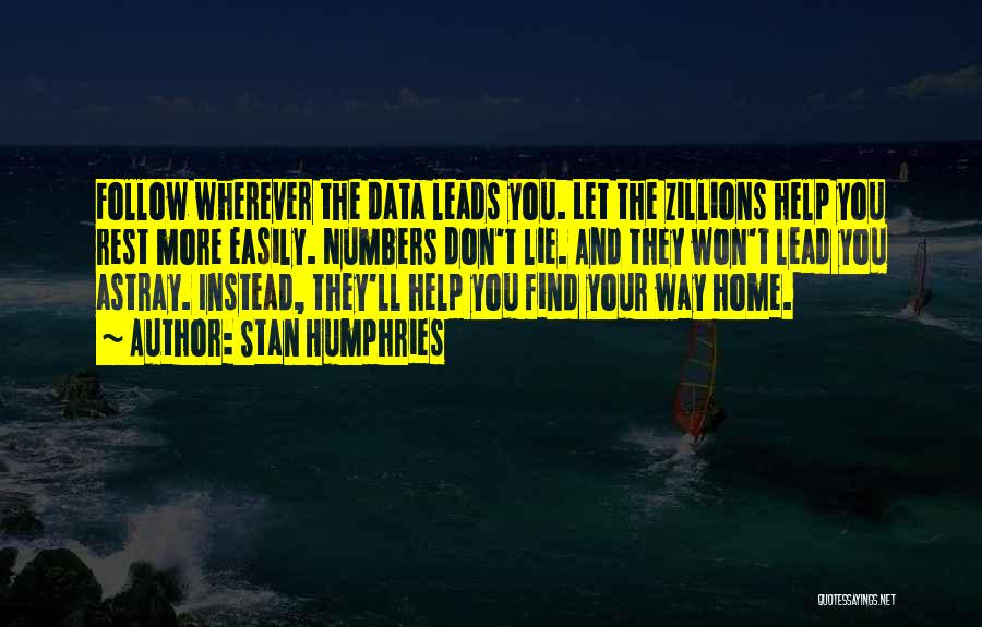 Stan Humphries Quotes: Follow Wherever The Data Leads You. Let The Zillions Help You Rest More Easily. Numbers Don't Lie. And They Won't