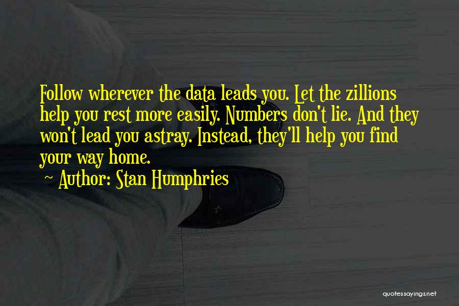 Stan Humphries Quotes: Follow Wherever The Data Leads You. Let The Zillions Help You Rest More Easily. Numbers Don't Lie. And They Won't