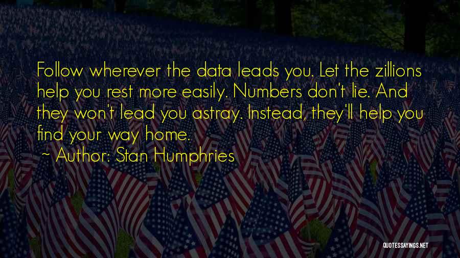 Stan Humphries Quotes: Follow Wherever The Data Leads You. Let The Zillions Help You Rest More Easily. Numbers Don't Lie. And They Won't